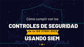 Cómo cumplir con los controles de seguridad de la ISO 27001:2022 usando SIEM